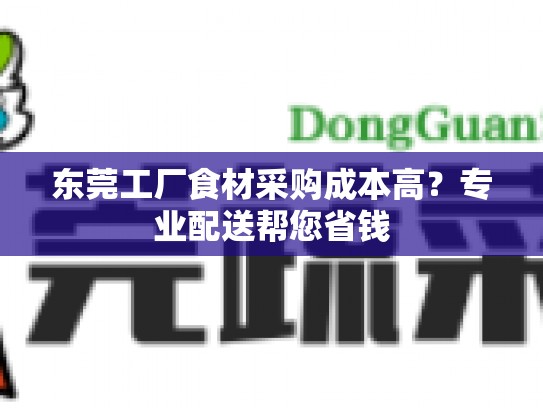 东莞工厂食材采购成本高？专业配送帮您省钱