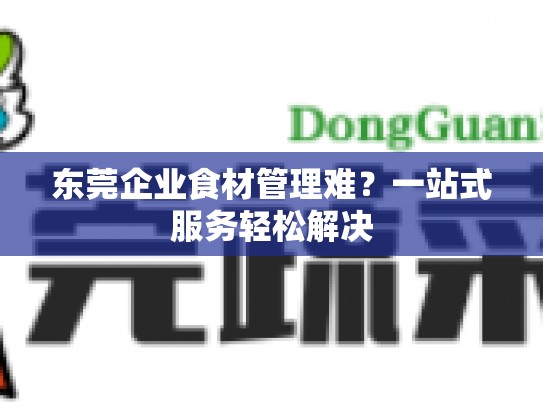 东莞企业食材管理难？一站式服务轻松解决