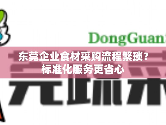 东莞企业食材采购流程繁琐？标准化服务更省心
