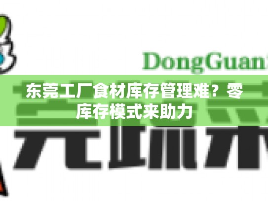 东莞工厂食材库存管理难？零库存模式来助力