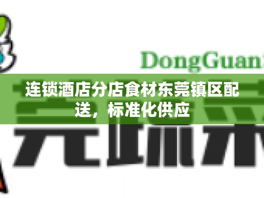 连锁酒店分店食材东莞镇区配送，标准化供应