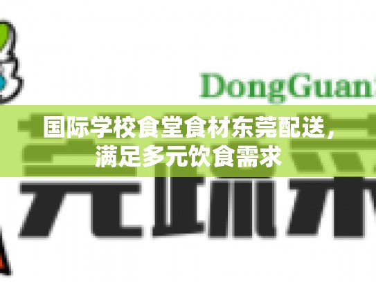 国际学校食堂食材东莞配送，满足多元饮食需求