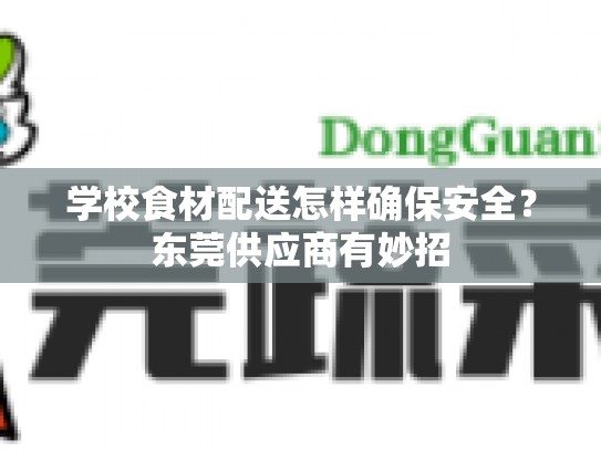 学校食材配送怎样确保安全？东莞供应商有妙招