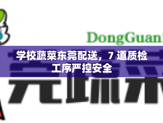 学校蔬菜东莞配送，7 道质检工序严控安全