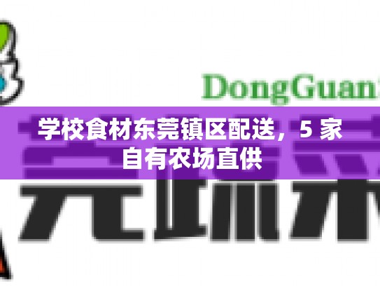 学校食材东莞镇区配送，5 家自有农场直供