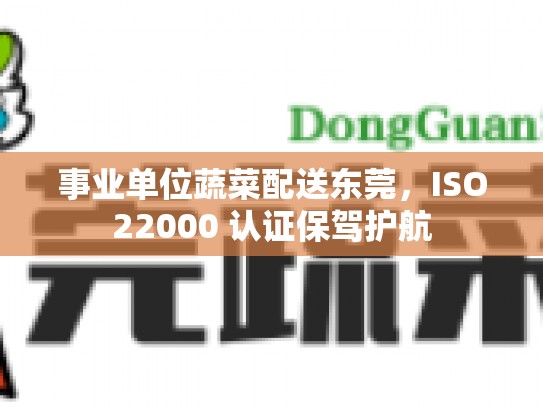 事业单位蔬菜配送东莞，ISO22000 认证保驾护航