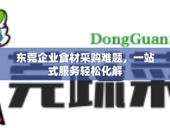 东莞企业食材采购难题，一站式服务轻松化解