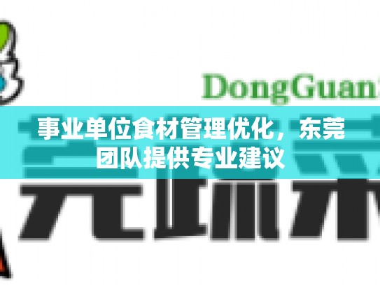 事业单位食材管理优化，东莞团队提供专业建议