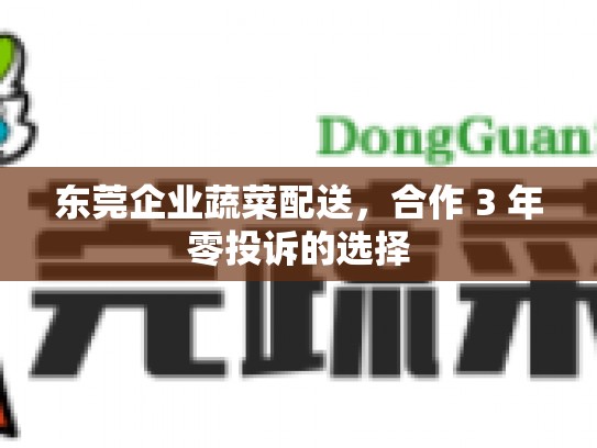 东莞企业蔬菜配送，合作 3 年零投诉的选择