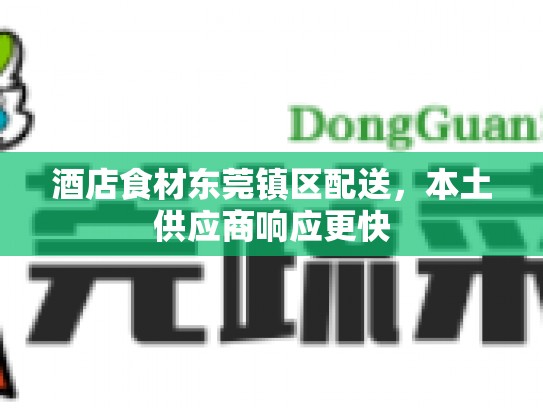 酒店食材东莞镇区配送，本土供应商响应更快