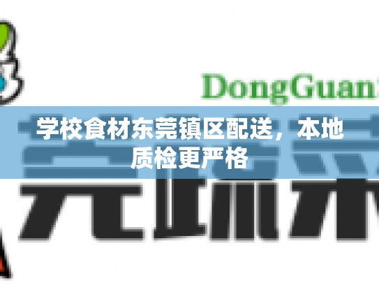 学校食材东莞镇区配送，本地质检更严格