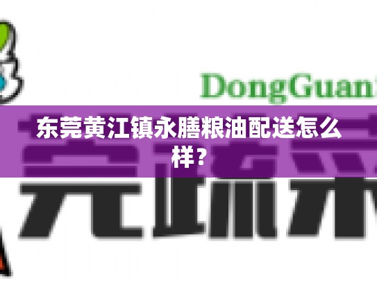 东莞黄江镇永膳粮油配送怎么样？