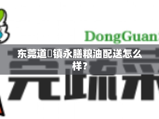 东莞道滘镇永膳粮油配送怎么样？