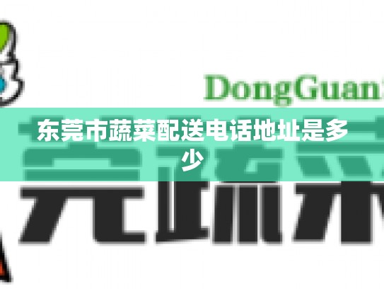 东莞市蔬菜配送电话地址是多少