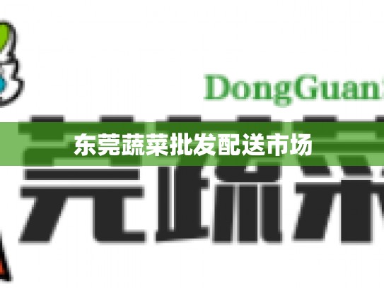 东莞蔬菜批发配送市场