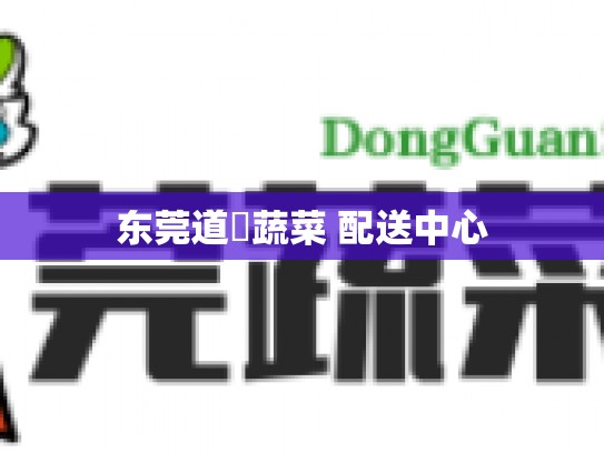 东莞道滘蔬菜 配送中心