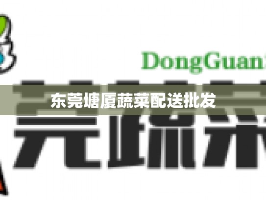 东莞塘厦蔬菜配送批发