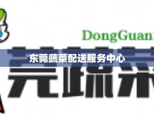 东莞蔬菜配送服务中心