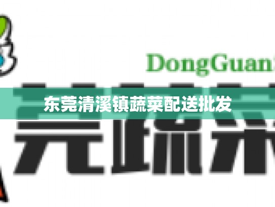 东莞清溪镇蔬菜配送批发