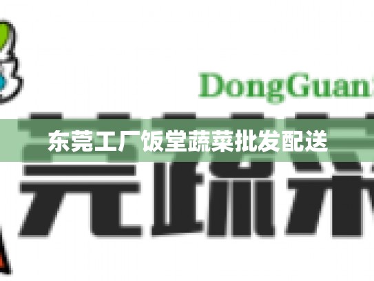 东莞工厂饭堂蔬菜批发配送