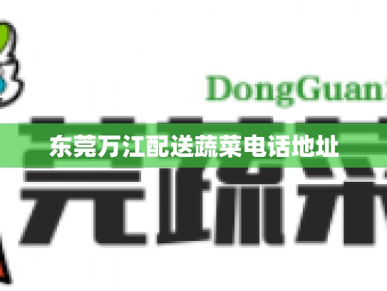 东莞万江配送蔬菜电话地址