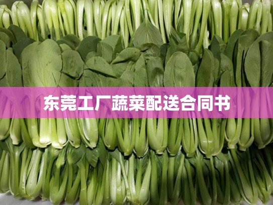 东莞工厂蔬菜配送合同书
