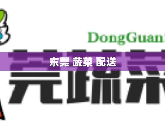 东莞 蔬菜 配送