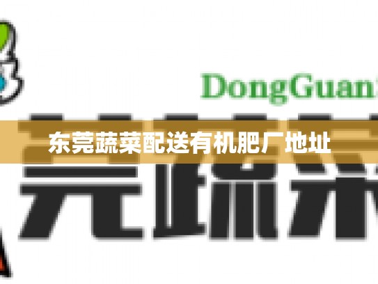 东莞蔬菜配送有机肥厂地址