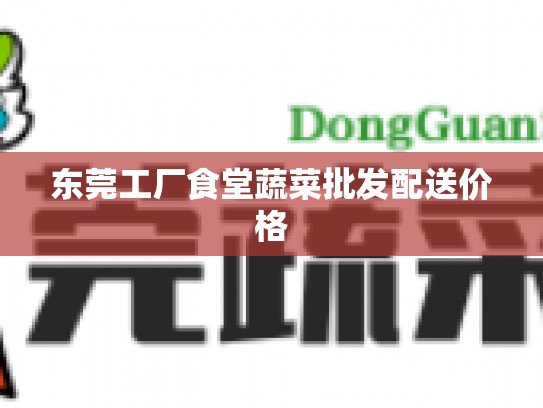 东莞工厂食堂蔬菜批发配送价格