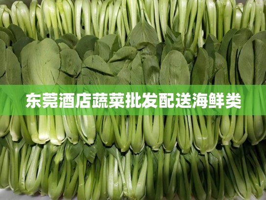 东莞酒店蔬菜批发配送海鲜类