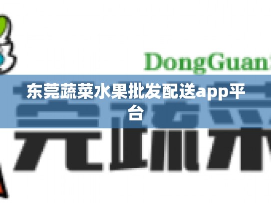 东莞蔬菜水果批发配送app平台