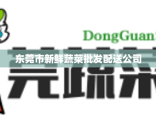 东莞市新鲜蔬菜批发配送公司