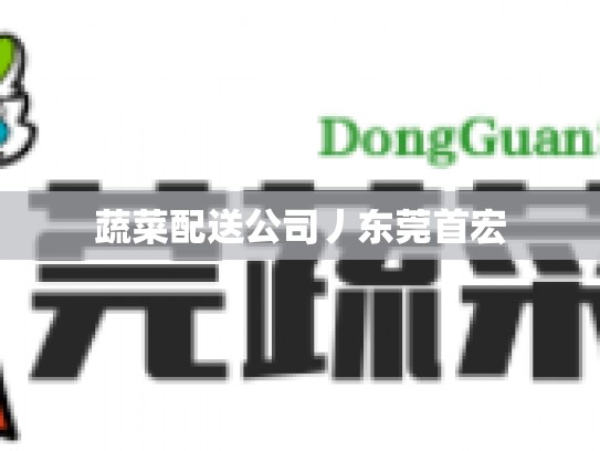 蔬菜配送公司丿东莞首宏