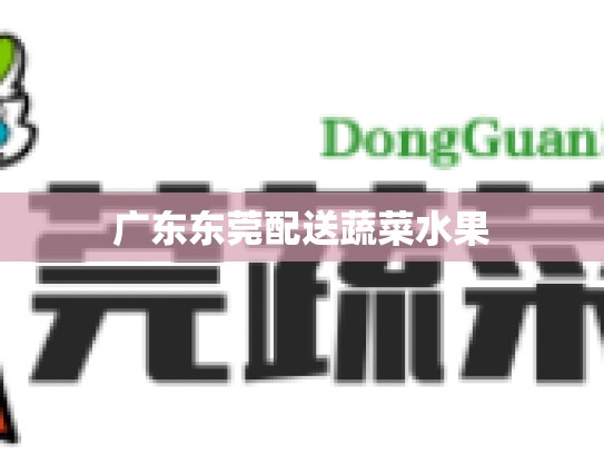 广东东莞配送蔬菜水果