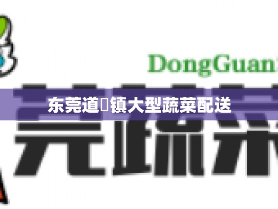东莞道滘镇大型蔬菜配送