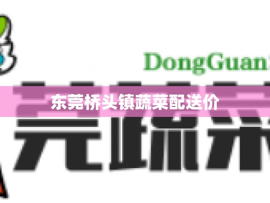 东莞桥头镇蔬菜配送价
