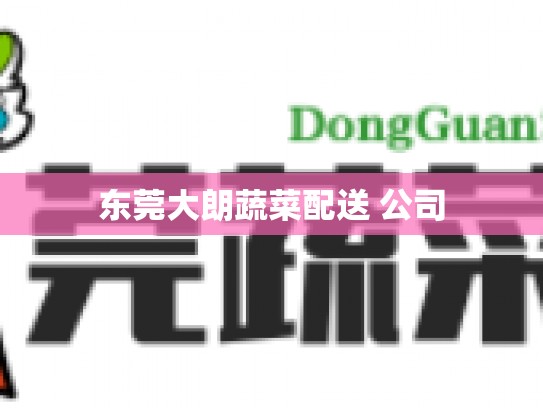 东莞大朗蔬菜配送 公司